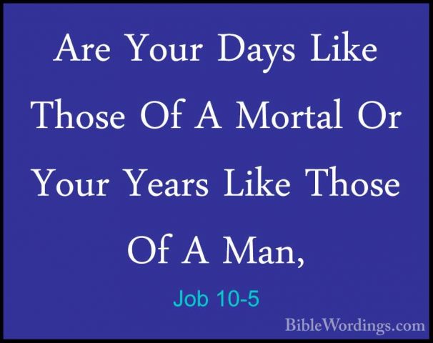 Job 10-5 - Are Your Days Like Those Of A Mortal Or Your Years LikAre Your Days Like Those Of A Mortal Or Your Years Like Those Of A Man, 
