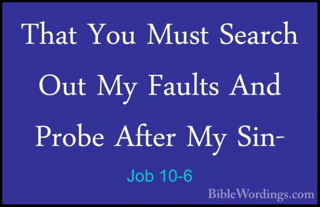 Job 10-6 - That You Must Search Out My Faults And Probe After MyThat You Must Search Out My Faults And Probe After My Sin- 