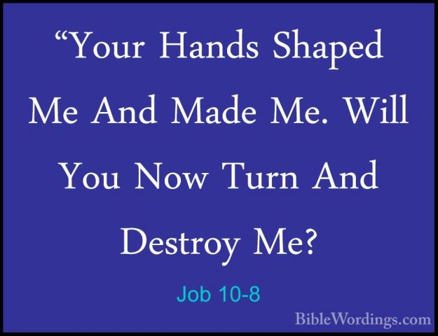 Job 10-8 - "Your Hands Shaped Me And Made Me. Will You Now Turn A"Your Hands Shaped Me And Made Me. Will You Now Turn And Destroy Me? 