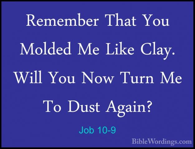 Job 10-9 - Remember That You Molded Me Like Clay. Will You Now TuRemember That You Molded Me Like Clay. Will You Now Turn Me To Dust Again? 
