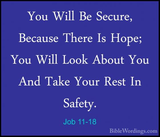 Job 11-18 - You Will Be Secure, Because There Is Hope; You Will LYou Will Be Secure, Because There Is Hope; You Will Look About You And Take Your Rest In Safety. 
