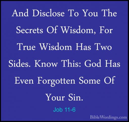 Job 11-6 - And Disclose To You The Secrets Of Wisdom, For True WiAnd Disclose To You The Secrets Of Wisdom, For True Wisdom Has Two Sides. Know This: God Has Even Forgotten Some Of Your Sin. 