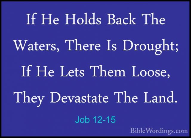 Job 12-15 - If He Holds Back The Waters, There Is Drought; If HeIf He Holds Back The Waters, There Is Drought; If He Lets Them Loose, They Devastate The Land. 