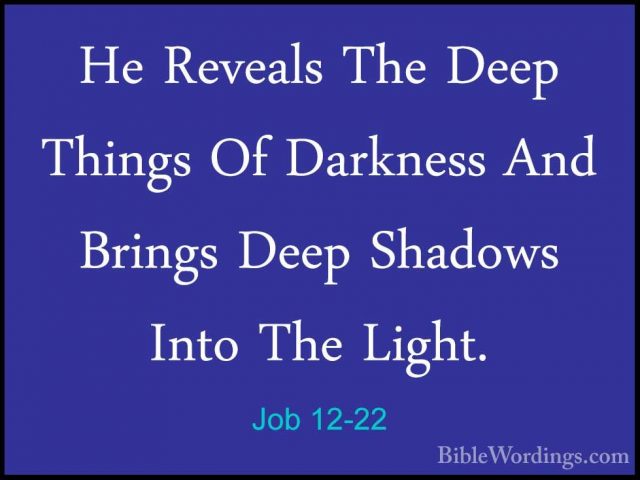 Job 12-22 - He Reveals The Deep Things Of Darkness And Brings DeeHe Reveals The Deep Things Of Darkness And Brings Deep Shadows Into The Light. 