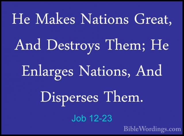 Job 12-23 - He Makes Nations Great, And Destroys Them; He EnlargeHe Makes Nations Great, And Destroys Them; He Enlarges Nations, And Disperses Them. 