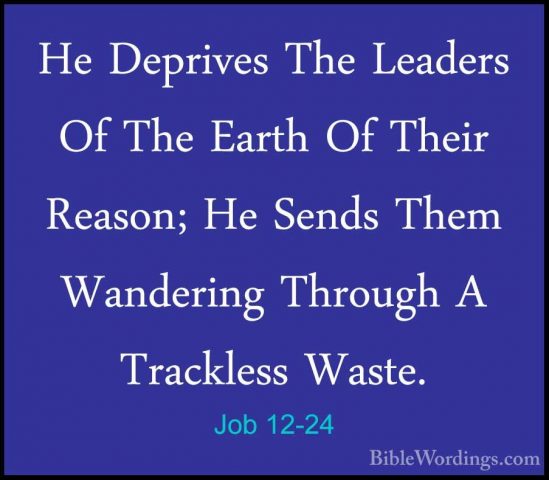 Job 12-24 - He Deprives The Leaders Of The Earth Of Their Reason;He Deprives The Leaders Of The Earth Of Their Reason; He Sends Them Wandering Through A Trackless Waste. 