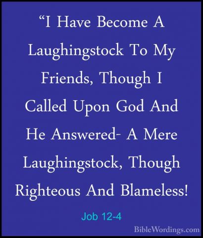 Job 12-4 - "I Have Become A Laughingstock To My Friends, Though I"I Have Become A Laughingstock To My Friends, Though I Called Upon God And He Answered- A Mere Laughingstock, Though Righteous And Blameless! 