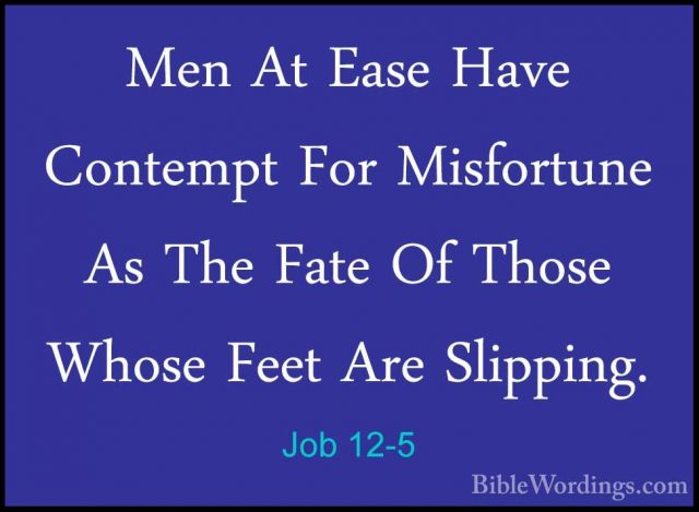 Job 12-5 - Men At Ease Have Contempt For Misfortune As The Fate OMen At Ease Have Contempt For Misfortune As The Fate Of Those Whose Feet Are Slipping. 