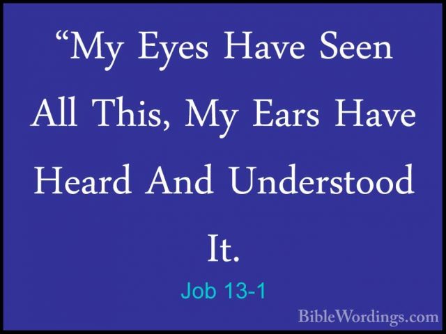 Job 13-1 - "My Eyes Have Seen All This, My Ears Have Heard And Un"My Eyes Have Seen All This, My Ears Have Heard And Understood It. 