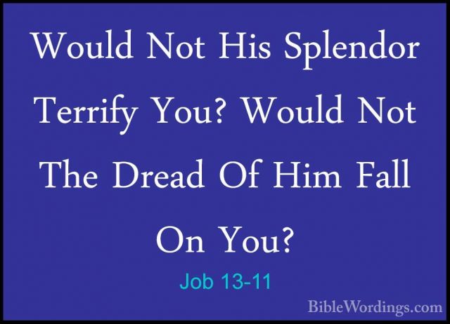 Job 13-11 - Would Not His Splendor Terrify You? Would Not The DreWould Not His Splendor Terrify You? Would Not The Dread Of Him Fall On You? 