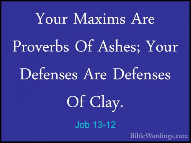 Job 13-12 - Your Maxims Are Proverbs Of Ashes; Your Defenses AreYour Maxims Are Proverbs Of Ashes; Your Defenses Are Defenses Of Clay. 