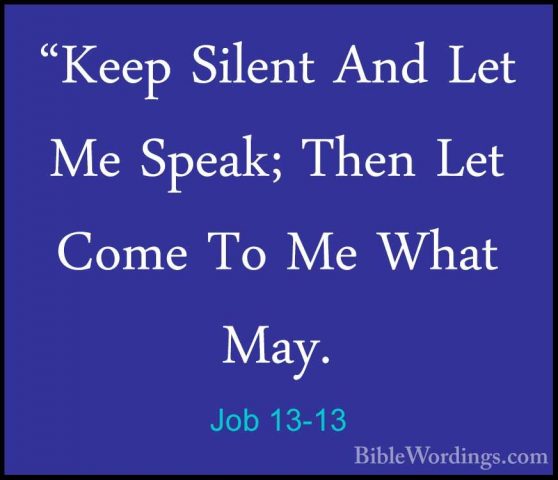 Job 13-13 - "Keep Silent And Let Me Speak; Then Let Come To Me Wh"Keep Silent And Let Me Speak; Then Let Come To Me What May. 