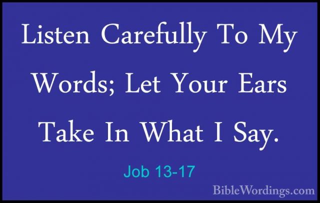 Job 13-17 - Listen Carefully To My Words; Let Your Ears Take In WListen Carefully To My Words; Let Your Ears Take In What I Say. 
