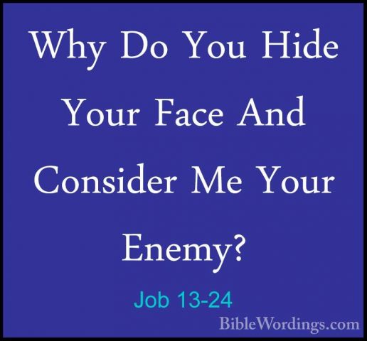 Job 13-24 - Why Do You Hide Your Face And Consider Me Your Enemy?Why Do You Hide Your Face And Consider Me Your Enemy? 