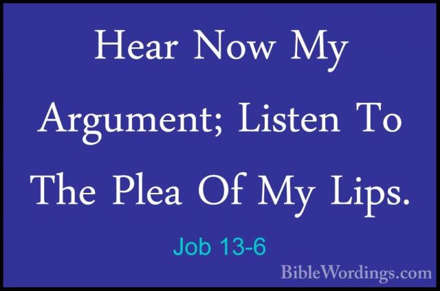 Job 13-6 - Hear Now My Argument; Listen To The Plea Of My Lips.Hear Now My Argument; Listen To The Plea Of My Lips. 