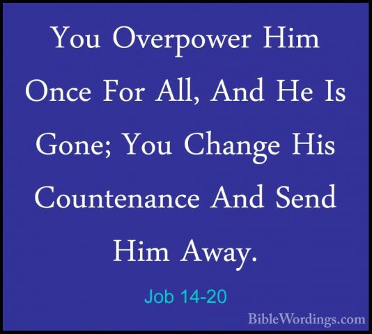 Job 14-20 - You Overpower Him Once For All, And He Is Gone; You CYou Overpower Him Once For All, And He Is Gone; You Change His Countenance And Send Him Away. 