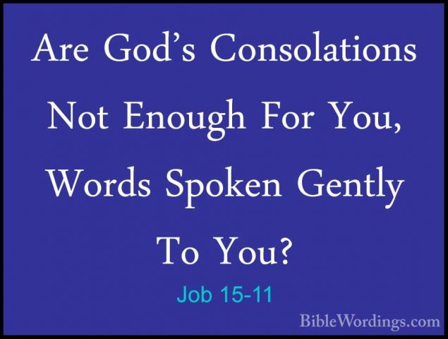 Job 15-11 - Are God's Consolations Not Enough For You, Words SpokAre God's Consolations Not Enough For You, Words Spoken Gently To You? 