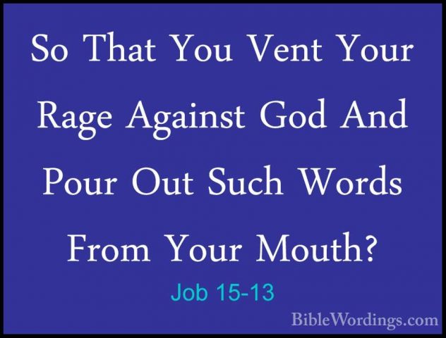 Job 15-13 - So That You Vent Your Rage Against God And Pour Out SSo That You Vent Your Rage Against God And Pour Out Such Words From Your Mouth? 