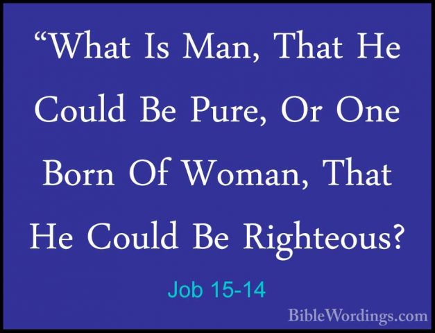 Job 15-14 - "What Is Man, That He Could Be Pure, Or One Born Of W"What Is Man, That He Could Be Pure, Or One Born Of Woman, That He Could Be Righteous? 