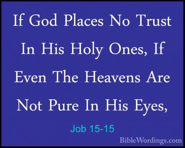 Job 15-15 - If God Places No Trust In His Holy Ones, If Even TheIf God Places No Trust In His Holy Ones, If Even The Heavens Are Not Pure In His Eyes, 