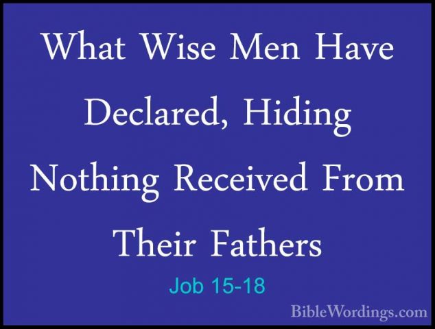 Job 15-18 - What Wise Men Have Declared, Hiding Nothing ReceivedWhat Wise Men Have Declared, Hiding Nothing Received From Their Fathers 