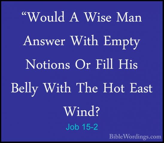 Job 15-2 - "Would A Wise Man Answer With Empty Notions Or Fill Hi"Would A Wise Man Answer With Empty Notions Or Fill His Belly With The Hot East Wind? 