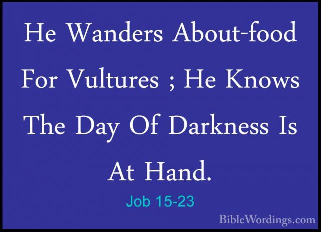 Job 15-23 - He Wanders About-food For Vultures ; He Knows The DayHe Wanders About-food For Vultures ; He Knows The Day Of Darkness Is At Hand. 