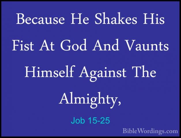 Job 15-25 - Because He Shakes His Fist At God And Vaunts HimselfBecause He Shakes His Fist At God And Vaunts Himself Against The Almighty, 