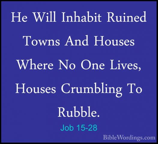 Job 15-28 - He Will Inhabit Ruined Towns And Houses Where No OneHe Will Inhabit Ruined Towns And Houses Where No One Lives, Houses Crumbling To Rubble. 