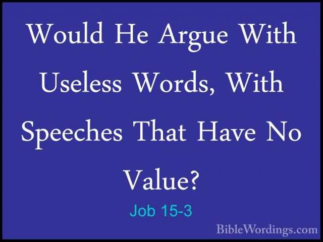 Job 15-3 - Would He Argue With Useless Words, With Speeches ThatWould He Argue With Useless Words, With Speeches That Have No Value? 