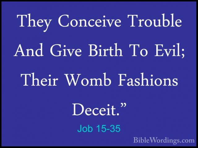 Job 15-35 - They Conceive Trouble And Give Birth To Evil; Their WThey Conceive Trouble And Give Birth To Evil; Their Womb Fashions Deceit."
