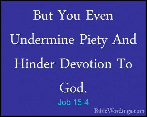Job 15-4 - But You Even Undermine Piety And Hinder Devotion To GoBut You Even Undermine Piety And Hinder Devotion To God. 