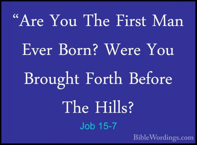 Job 15-7 - "Are You The First Man Ever Born? Were You Brought For"Are You The First Man Ever Born? Were You Brought Forth Before The Hills? 