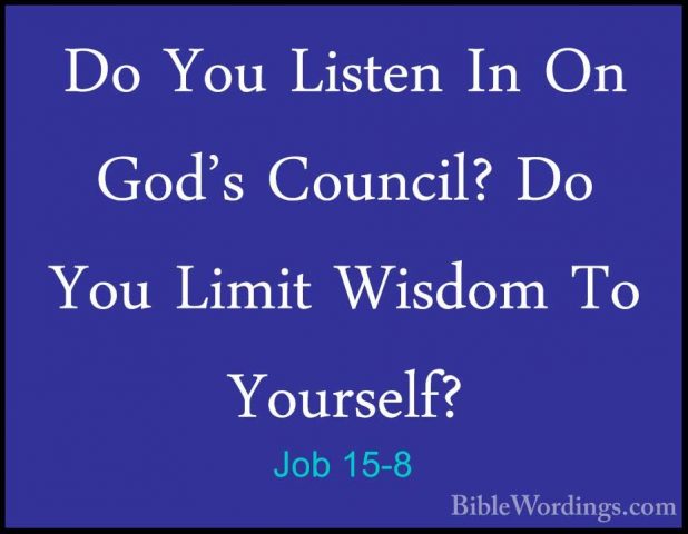 Job 15-8 - Do You Listen In On God's Council? Do You Limit WisdomDo You Listen In On God's Council? Do You Limit Wisdom To Yourself? 