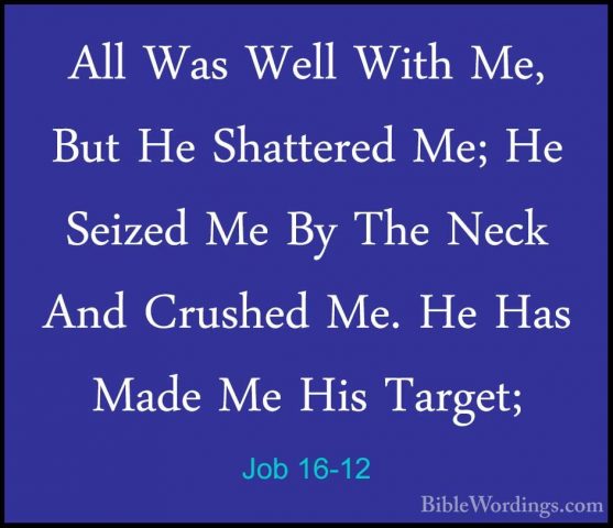 Job 16-12 - All Was Well With Me, But He Shattered Me; He SeizedAll Was Well With Me, But He Shattered Me; He Seized Me By The Neck And Crushed Me. He Has Made Me His Target; 