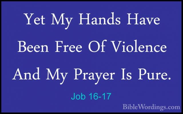 Job 16-17 - Yet My Hands Have Been Free Of Violence And My PrayerYet My Hands Have Been Free Of Violence And My Prayer Is Pure. 