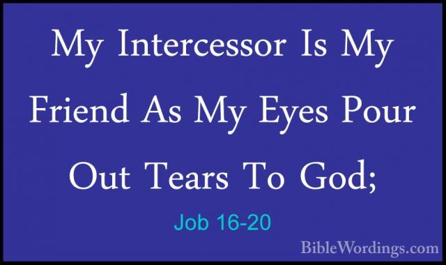 Job 16-20 - My Intercessor Is My Friend As My Eyes Pour Out TearsMy Intercessor Is My Friend As My Eyes Pour Out Tears To God; 