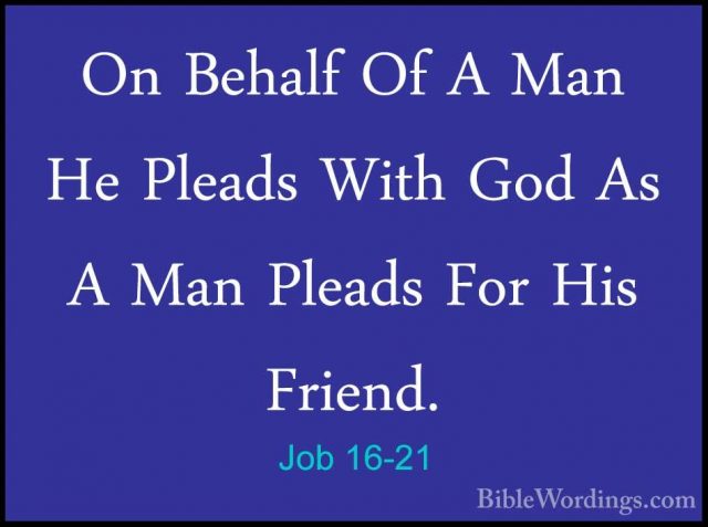Job 16-21 - On Behalf Of A Man He Pleads With God As A Man PleadsOn Behalf Of A Man He Pleads With God As A Man Pleads For His Friend. 