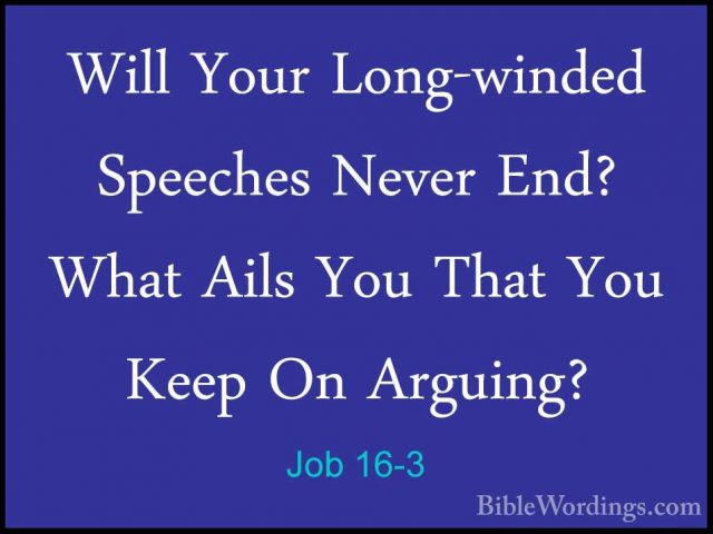 Job 16-3 - Will Your Long-winded Speeches Never End? What Ails YoWill Your Long-winded Speeches Never End? What Ails You That You Keep On Arguing? 