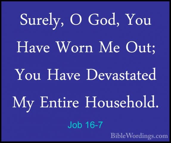 Job 16-7 - Surely, O God, You Have Worn Me Out; You Have DevastatSurely, O God, You Have Worn Me Out; You Have Devastated My Entire Household. 