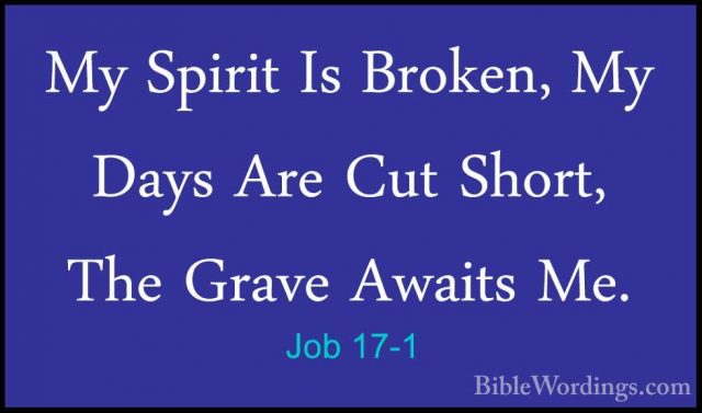 Job 17-1 - My Spirit Is Broken, My Days Are Cut Short, The GraveMy Spirit Is Broken, My Days Are Cut Short, The Grave Awaits Me. 
