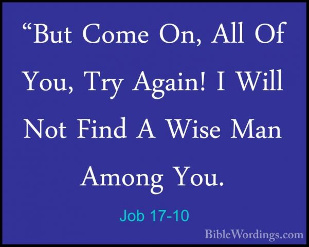 Job 17-10 - "But Come On, All Of You, Try Again! I Will Not Find"But Come On, All Of You, Try Again! I Will Not Find A Wise Man Among You. 