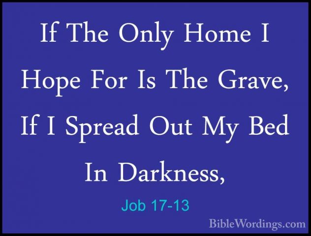 Job 17-13 - If The Only Home I Hope For Is The Grave, If I SpreadIf The Only Home I Hope For Is The Grave, If I Spread Out My Bed In Darkness, 