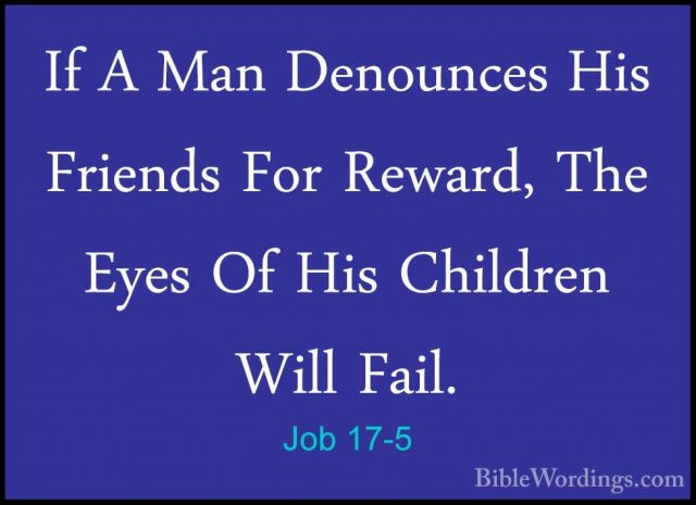 Job 17-5 - If A Man Denounces His Friends For Reward, The Eyes OfIf A Man Denounces His Friends For Reward, The Eyes Of His Children Will Fail. 