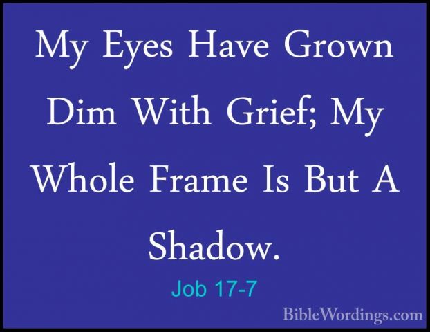 Job 17-7 - My Eyes Have Grown Dim With Grief; My Whole Frame Is BMy Eyes Have Grown Dim With Grief; My Whole Frame Is But A Shadow. 