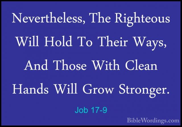 Job 17-9 - Nevertheless, The Righteous Will Hold To Their Ways, ANevertheless, The Righteous Will Hold To Their Ways, And Those With Clean Hands Will Grow Stronger. 