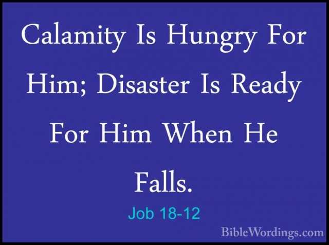 Job 18-12 - Calamity Is Hungry For Him; Disaster Is Ready For HimCalamity Is Hungry For Him; Disaster Is Ready For Him When He Falls. 