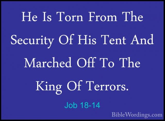 Job 18-14 - He Is Torn From The Security Of His Tent And MarchedHe Is Torn From The Security Of His Tent And Marched Off To The King Of Terrors. 