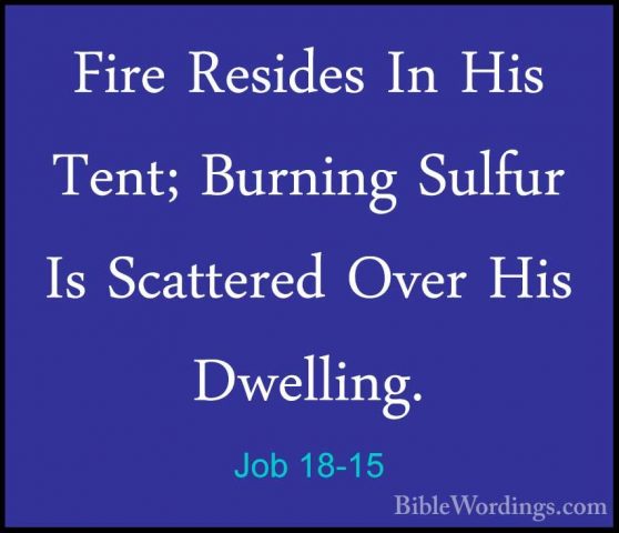 Job 18-15 - Fire Resides In His Tent; Burning Sulfur Is ScatteredFire Resides In His Tent; Burning Sulfur Is Scattered Over His Dwelling. 
