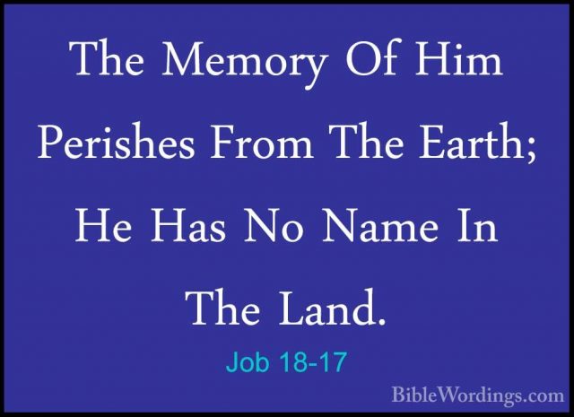 Job 18-17 - The Memory Of Him Perishes From The Earth; He Has NoThe Memory Of Him Perishes From The Earth; He Has No Name In The Land. 